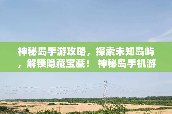 神秘岛手游攻略，探索未知岛屿，解锁隐藏宝藏！ 神秘岛手机游戏攻略
