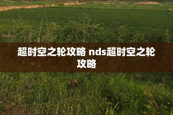 超时空之轮攻略 nds超时空之轮攻略