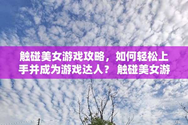 触碰美女游戏攻略，如何轻松上手并成为游戏达人？ 触碰美女游戏攻略