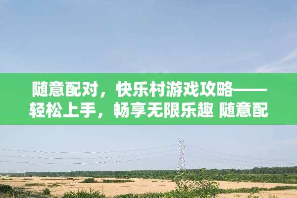 随意配对，快乐村游戏攻略——轻松上手，畅享无限乐趣 随意配对快乐村游戏攻略