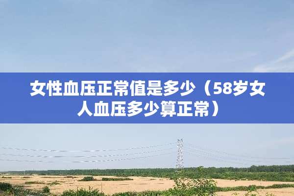女性血压正常值是多少（58岁女人血压多少算正常）