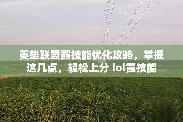 英雄联盟霞技能优化攻略，掌握这几点，轻松上分 lol霞技能