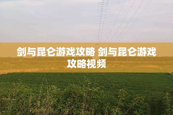 剑与昆仑游戏攻略 剑与昆仑游戏攻略视频