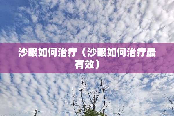 沙眼如何治疗（沙眼如何治疗最有效）