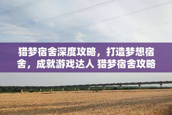 猎梦宿舍深度攻略,打造梦想宿舍,成就游戏达人 猎梦宿舍攻略游戏 猎梦宿舍深度攻略,打造梦想宿舍,成就游戏达人 猎梦宿舍攻略游戏