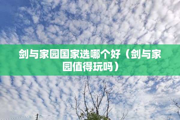 剑与家园国家选哪个好(剑与家园值得玩吗) 剑与家园国家选哪个好(剑与家园值得玩吗)
