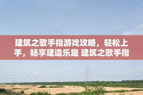 建筑之歌手指游戏攻略,轻松上手,畅享建造乐趣 建筑之歌手指游戏攻略 建筑之歌手指游戏攻略,轻松上手,畅享建造乐趣 建筑之歌手指游戏攻略