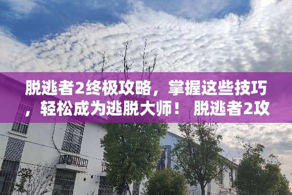 脱逃者2终极攻略，掌握这些技巧，轻松成为逃脱大师！ 脱逃者2攻略