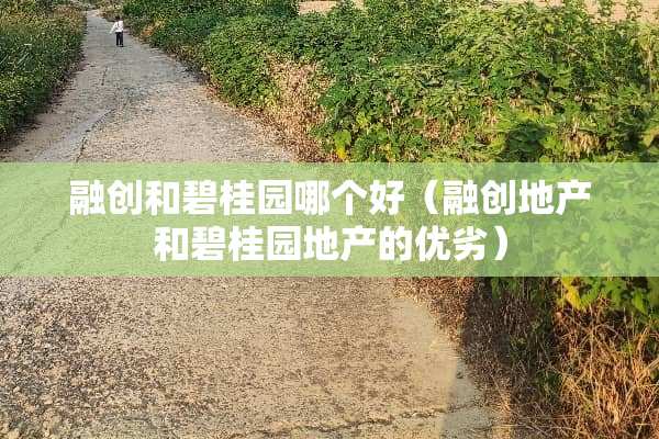 融创和碧桂园哪个好（融创地产和碧桂园地产的优劣）