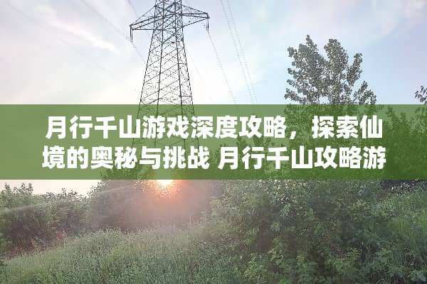 月行千山游戏深度攻略，探索仙境的奥秘与挑战 月行千山攻略游戏
