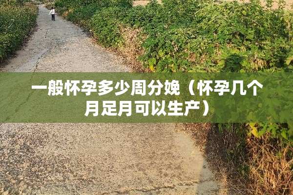 一般怀孕多少周分娩（怀孕几个月足月可以生产）