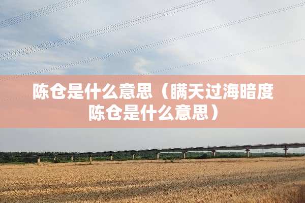 陈仓是什么意思（瞒天过海暗度陈仓是什么意思）