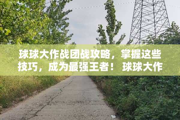 球球大作战团战攻略，掌握这些技巧，成为最强王者！ 球球大作战团战攻略