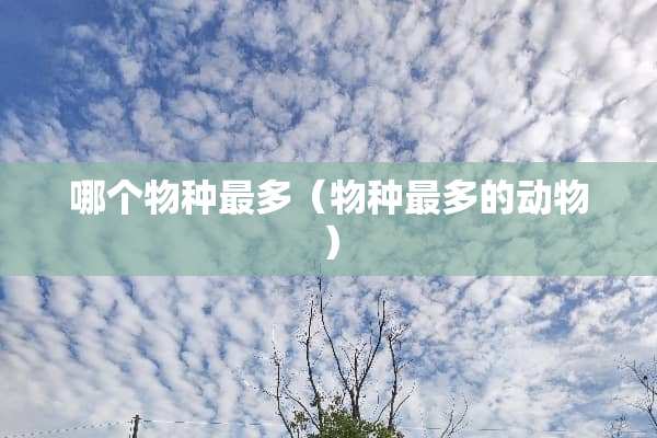 哪个物种最多（物种最多的动物）