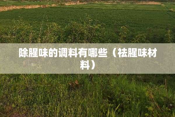 除腥味的调料有哪些(祛腥味材料) 除腥味的调料有哪些(祛腥味材料)