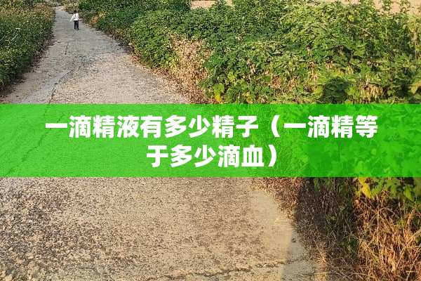 一滴**有多少**(一滴精等于多少滴血) 一滴**有多少**(一滴精等于多少滴血)