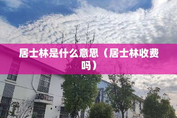 居士林是什么意思(居士林收费吗) 居士林是什么意思(居士林收费吗)