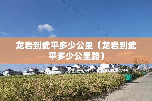 龙岩到武平多少公里(龙岩到武平多少公里路) 龙岩到武平多少公里(龙岩到武平多少公里路)