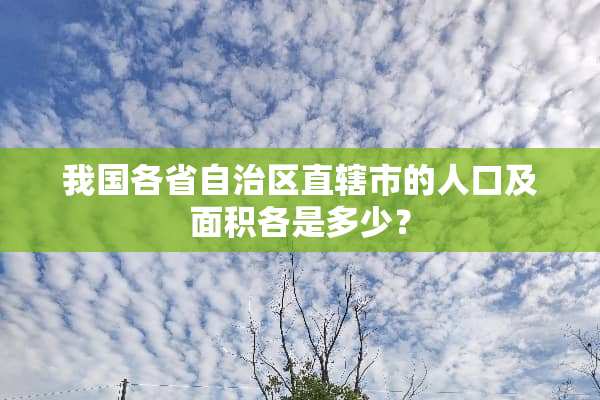 我国各省自治区直辖市的人口及面积各是多少？