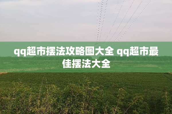 qq超市摆法攻略图大全 qq超市最佳摆法大全 qq超市摆法攻略图大全 qq超市最佳摆法大全
