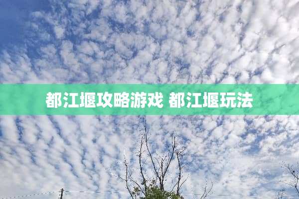都江堰攻略游戏 都江堰玩法