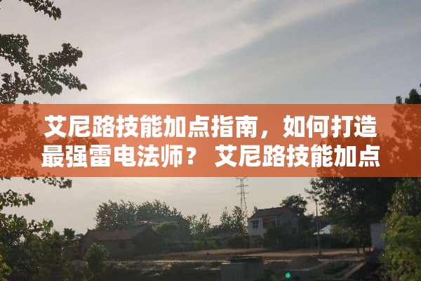 艾尼路技能加点指南，如何打造最强雷电法师？ 艾尼路技能加点