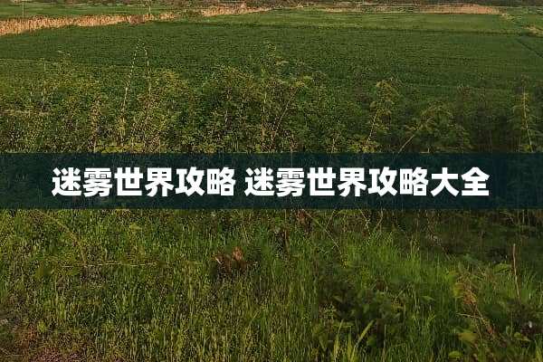 迷雾世界攻略 迷雾世界攻略大全 迷雾世界攻略 迷雾世界攻略大全