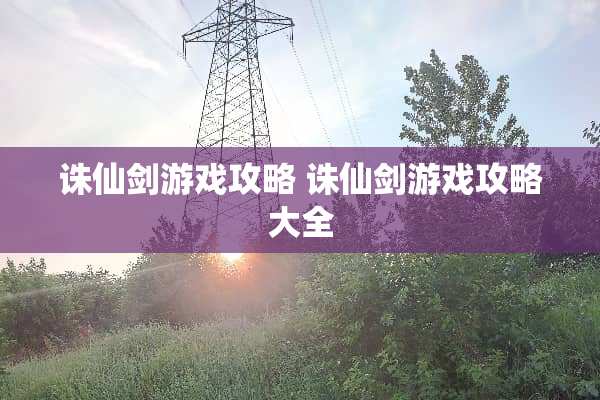 诛仙剑游戏攻略 诛仙剑游戏攻略大全
