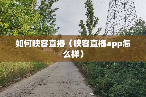 如何映客直播(映客直播app怎么样) 如何映客直播(映客直播app怎么样)