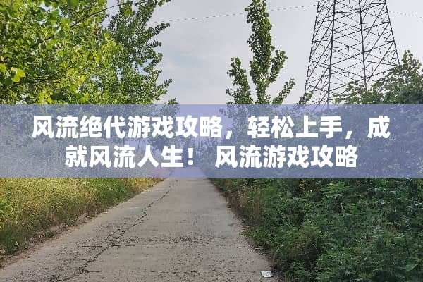 **绝代游戏攻略，轻松上手，成就**人生！**游戏攻略