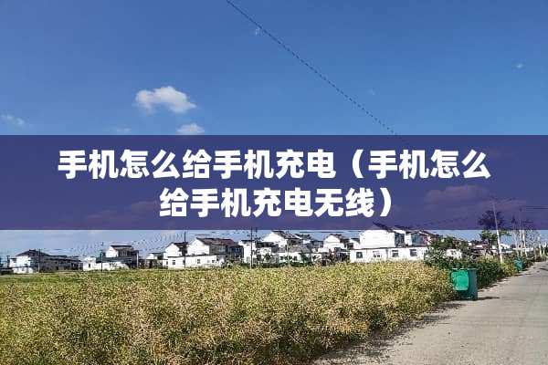手机怎么给手机充电（手机怎么给手机充电无线）