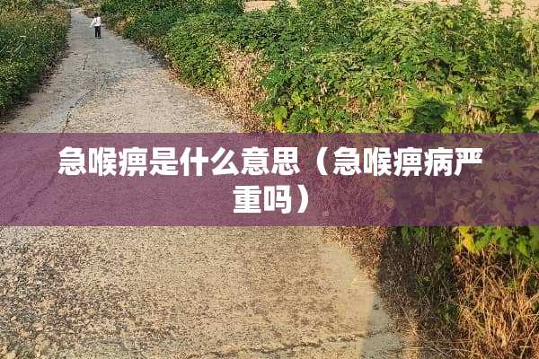 急喉痹是什么意思(急喉痹病严重吗) 急喉痹是什么意思(急喉痹病严重吗)