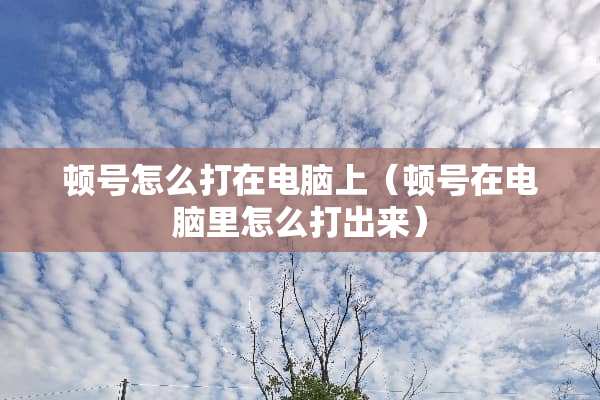 顿号怎么打在电脑上（顿号在电脑里怎么打出来）