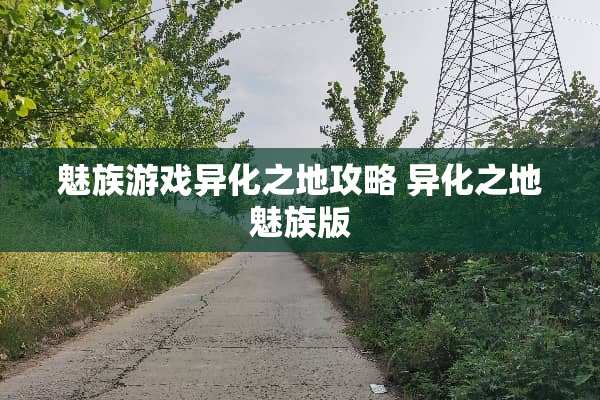 魅族游戏异化之地攻略 异化之地魅族版 魅族游戏异化之地攻略 异化之地魅族版