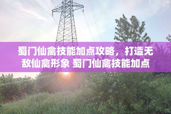 蜀门仙禽技能加点攻略,打造无敌仙禽形象 蜀门仙禽技能加点 蜀门仙禽技能加点攻略,打造无敌仙禽形象 蜀门仙禽技能加点