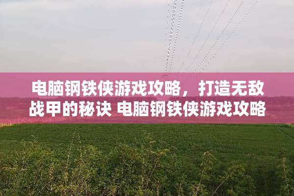 电脑钢铁侠游戏攻略，打造无敌战甲的秘诀 电脑钢铁侠游戏攻略