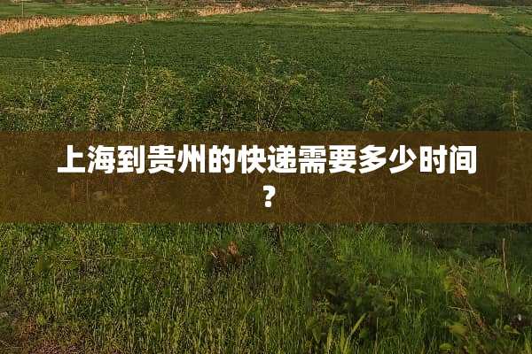 上海到贵州的快递需要多少时间？