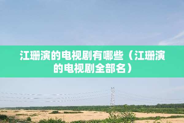 江珊演的电视剧有哪些（江珊演的电视剧全部名）