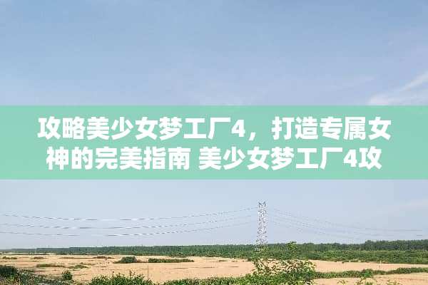 攻略美少女梦工厂4，打造专属女神的完美指南 美少女梦工厂4攻略