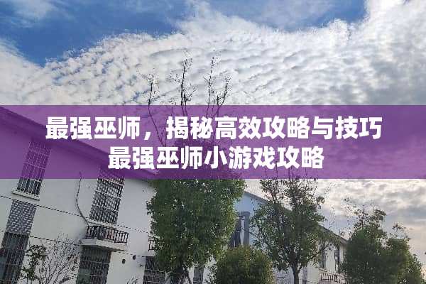 最强巫师，揭秘高效攻略与技巧 最强巫师小游戏攻略