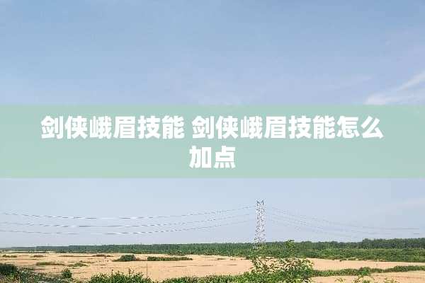 剑侠峨眉技能 剑侠峨眉技能怎么加点