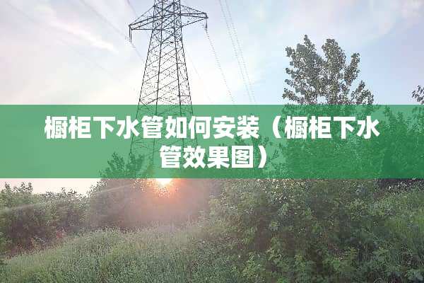 橱柜下水管如何安装（橱柜下水管效果图）