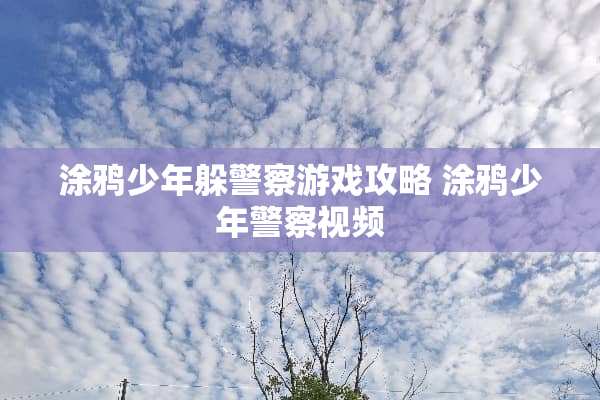 涂鸦少年躲警察游戏攻略 涂鸦少年警察视频