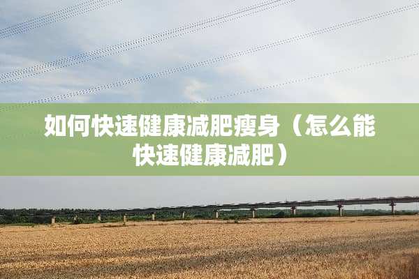 如何快速健康减肥瘦身（怎么能快速健康减肥）