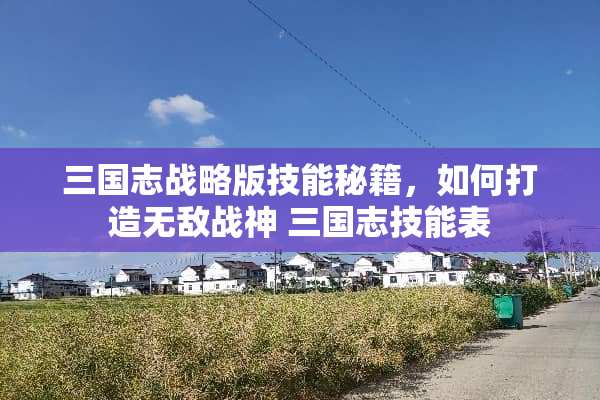 三国志战略版技能秘籍，如何打造无敌战神 三国志技能表