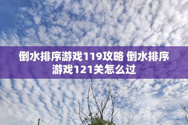 倒水排序游戏119攻略 倒水排序游戏121关怎么过