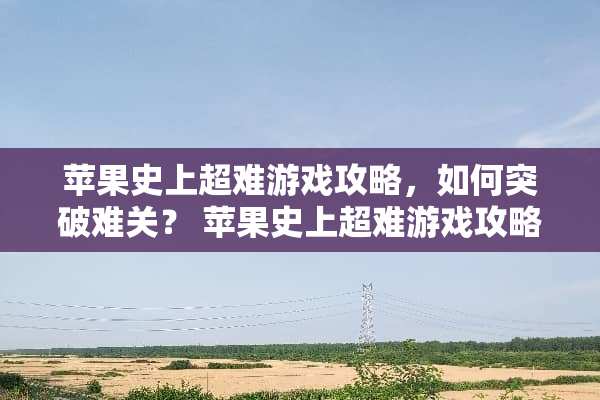 苹果史上超难游戏攻略，如何突破难关？ 苹果史上超难游戏攻略
