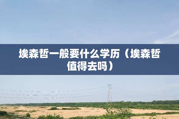 埃森哲一般要什么学历（埃森哲值得去吗）