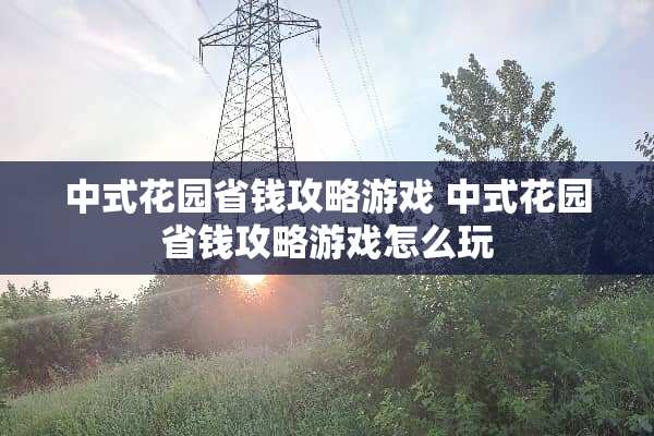 中式花园省钱攻略游戏 中式花园省钱攻略游戏怎么玩