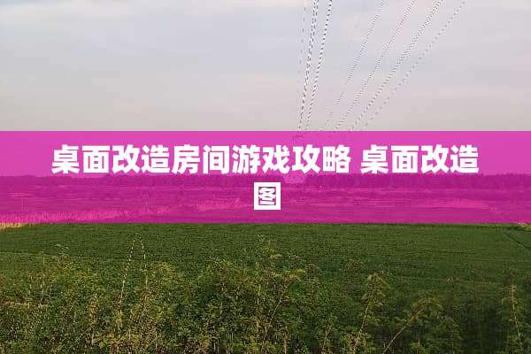 桌面改造房间游戏攻略 桌面改造图